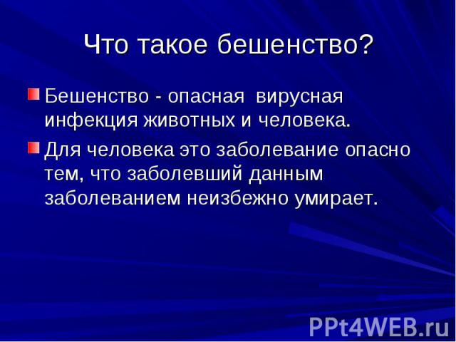 Что такое бешенство? Бешенство - опасная вирусная инфекция животных и человека. Для человека это заболевание опасно тем, что заболевший данным заболеванием неизбежно умирает.