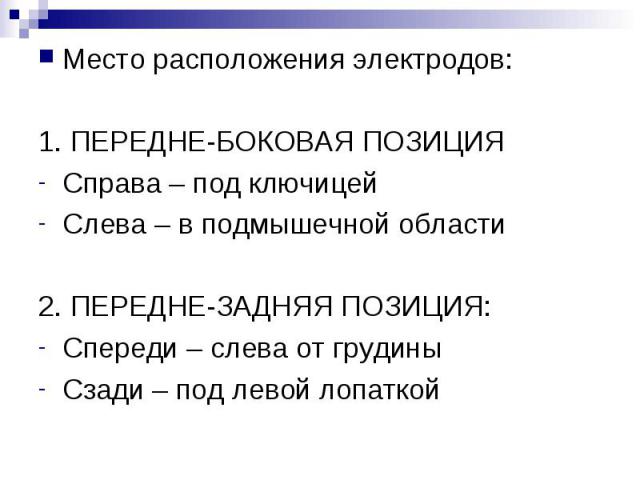 Место расположения электродов: Место расположения электродов: 1. ПЕРЕДНЕ-БОКОВАЯ ПОЗИЦИЯ Справа – под ключицей Слева – в подмышечной области 2. ПЕРЕДНЕ-ЗАДНЯЯ ПОЗИЦИЯ: Спереди – слева от грудины Сзади – под левой лопаткой