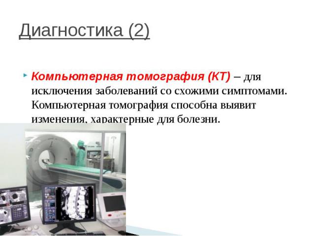 Диагностика (2) Компьютерная томография (КТ) – для исключения заболеваний со схожими симптомами. Компьютерная томография способна выявит изменения, характерные для болезни.