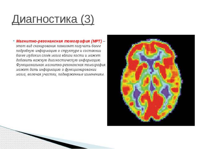 Диагностика (3) Магнитно-резонансная томография (МРТ) – этот вид сканирования позволяет получить более подробную информацию о структуре и состоянии более глубоких слоёв мозга вблизи кости и может добавить важную диагностическую информацию. Функциона…