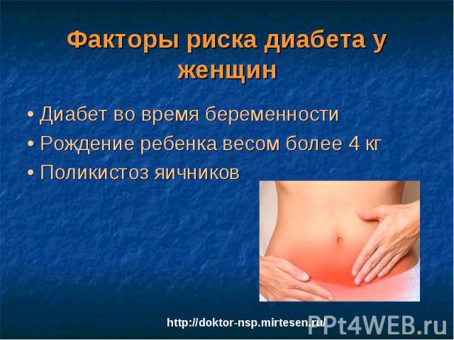 Факторы риска диабета у женщин • Диабет во время беременности • Рождение ребенка весом более 4 кг • Поликистоз яичников