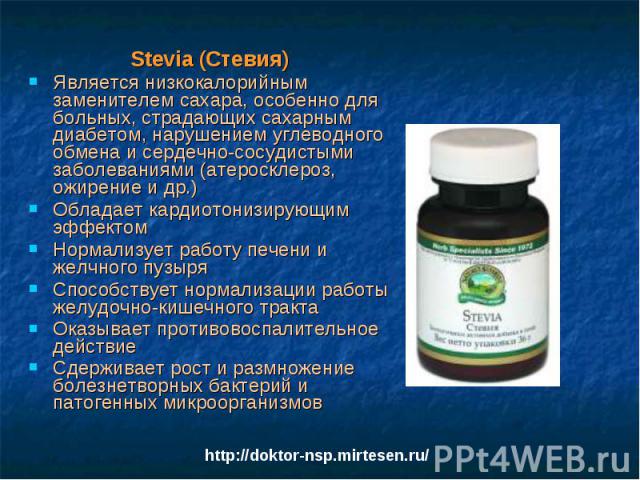 Stevia (Стeвия) Stevia (Стeвия) Является низкокалорийным заменителем сахара, особенно для больных, страдающих сахарным диабетом, нарушением углеводного обмена и сердечно-сосудистыми заболеваниями (атеросклероз, ожирение и др.) Обладает кардиотонизир…