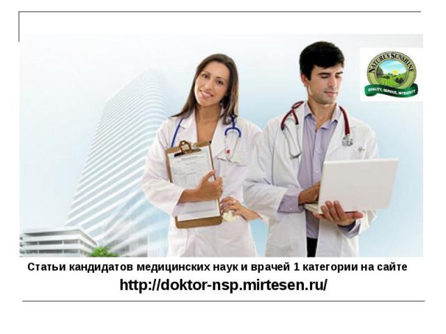 Статьи кандидатов медицинских наук и врачей 1 категории на сайте Статьи кандидатов медицинских наук и врачей 1 категории на сайте http://doktor-nsp.mirtesen.ru/