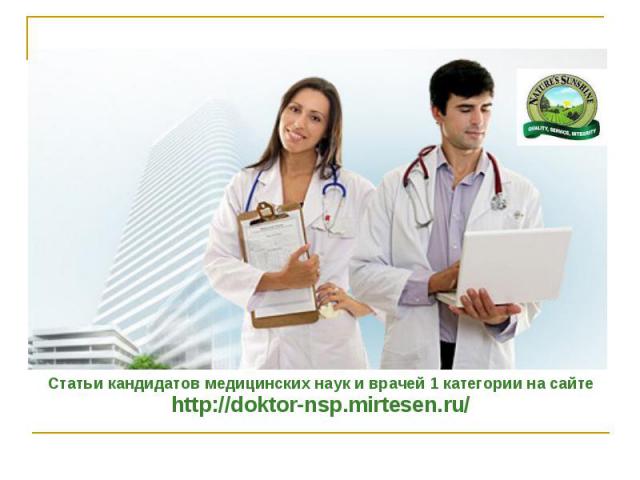 Статьи кандидатов медицинских наук и врачей 1 категории на сайте Статьи кандидатов медицинских наук и врачей 1 категории на сайте http://doktor-nsp.mirtesen.ru/