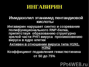 ИНГАВИРИН Имидазолил этанамид пентандиовой кислоты Ингавирин нарушает синтез и с