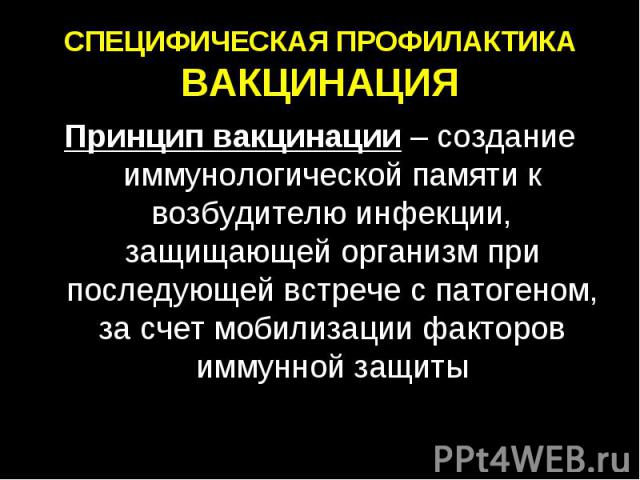 СПЕЦИФИЧЕСКАЯ ПРОФИЛАКТИКА ВАКЦИНАЦИЯ Принцип вакцинации – создание иммунологической памяти к возбудителю инфекции, защищающей организм при последующей встрече с патогеном, за счет мобилизации факторов иммунной защиты