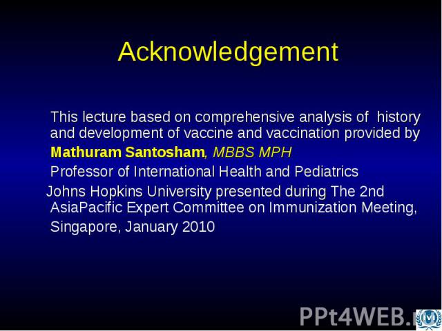 This lecture based on comprehensive analysis of history and development of vaccine and vaccination provided by This lecture based on comprehensive analysis of history and development of vaccine and vaccination provided by Mathuram Santosham, MBBS MP…