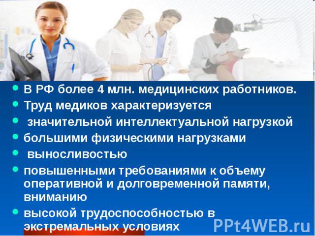 В РФ более 4 млн. медицинских работников. В РФ более 4 млн. медицинских работников. Труд медиков характеризуется значительной интеллектуальной нагрузкой большими физическими нагрузками выносливостью повышенными требованиями к объему оперативной и до…