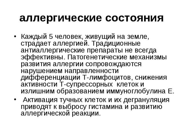 аллергические состояния Каждый 5 человек, живущий на земле, страдает аллергией. Традиционные антиаллергические препараты не всегда эффективны. Патогенетические механизмы развития аллергии сопровождаются нарушением направленности дифференциации Т-лим…