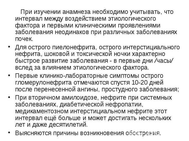 При изучении анамнеза необходимо учитывать, что интервал между воздействием этиологического фактора и первыми клиническими проявлениями заболевания неодинаков при различных заболеваниях почек. При изучении анамнеза необходимо учитывать, что интервал…