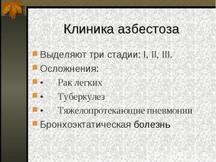 Клиника азбестоза Выделяют три стадии: І, ІІ, ІІІ. Осложнения: •&nbsp;&nbsp;&nbs