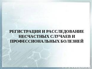 РЕГИСТРАЦИЯ И РАССЛЕДОВАНИЕ НЕСЧАСТНЫХ СЛУЧАЕВ И ПРОФЕССИОНАЛЬНЫХ БОЛЕЗНЕЙ