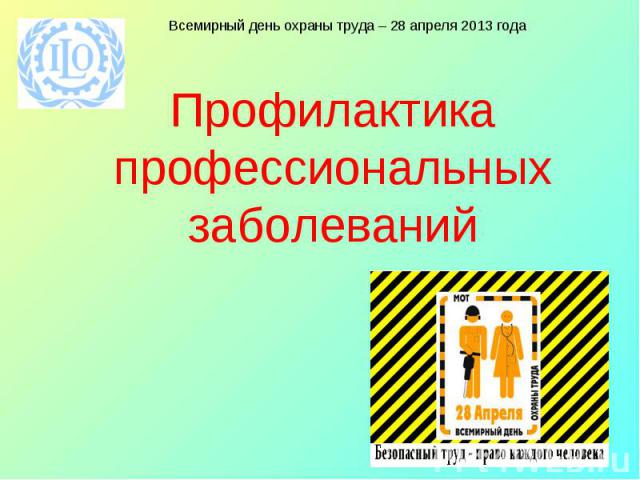 Профилактика профессиональных заболеваний Всемирный день охраны труда – 28 апреля 2013 года