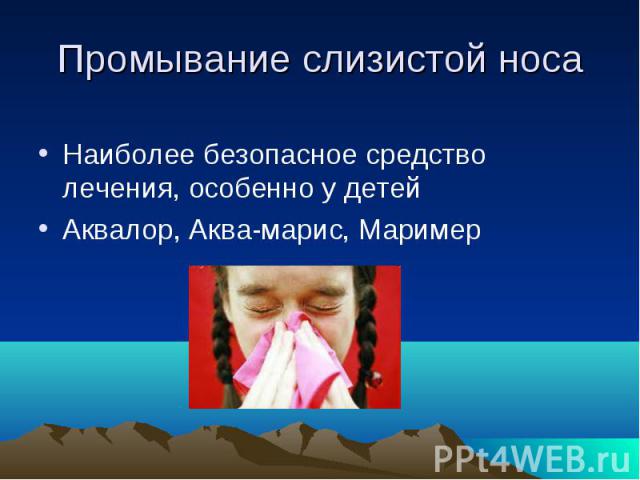 Промывание слизистой носа Наиболее безопасное средство лечения, особенно у детей Аквалор, Аква-марис, Маример