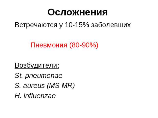 Встречаются у 10-15% заболевших Встречаются у 10-15% заболевших Пневмония (80-90%) Возбудители: St. pneumonae S. aureus (MS MR) H. influenzae