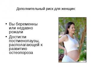 Вы беременны или недавно рожали Достигли постменопаузы, располагающей к развитию