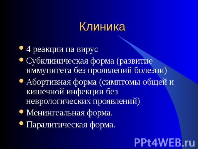 4 реакции на вирус 4 реакции на вирус Субклиническая форма (развитие иммунитета без проявлений болезни) Абортивная форма (симптомы общей и кишечной инфекции без неврологических проявлений) Менингеальная форма. Паралитическая форма.