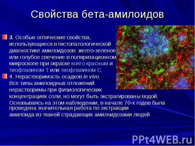 Свойства бета-амилоидов 3. Особые оптические свойства, использующиеся в гистопатологической диагностике амилоидозов: желто-зеленое или голубое свечение в поляризационном микроскопе при окраске конго красным и тиофлавином Т или тиофлавином С. 4. Нера…