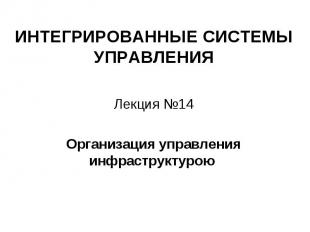 ИНТЕГРИРОВАННЫЕ СИСТЕМЫ УПРАВЛЕНИЯ Лекция №14 Организация управления инфраструкт