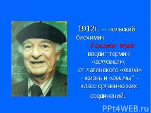 1912г. – польский биохимик Казимеж Функ вводит термин «витамин», от латинского «