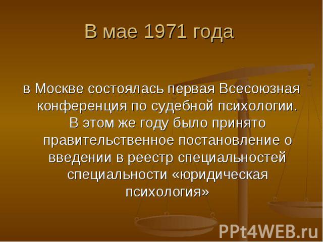 В мае 1971 года в Москве состоялась первая Всесоюзная конференция по судебной психологии. В этом же году было принято правительственное постановление о введении в реестр специальностей специальности «юридическая психология»