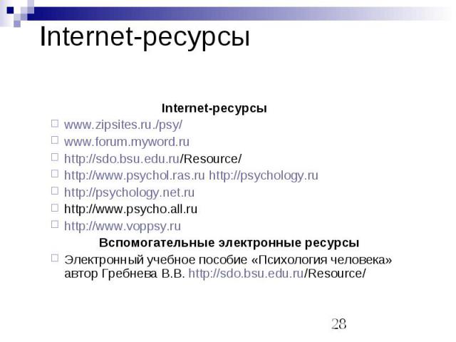 Internet-ресурсы Internet-ресурсы www.zipsites.ru./psy/ www.forum.myword.ru http://sdo.bsu.edu.ru/Resource/ http://www.psychol.ras.ru http://psychology.ru http://psychology.net.ru http://www.psycho.all.ru http://www.voppsy.ru Вспомогательные электро…