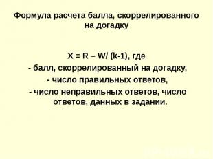 Формула расчета балла, скоррелированного на догадку X = R – W/ (k-1), где - балл
