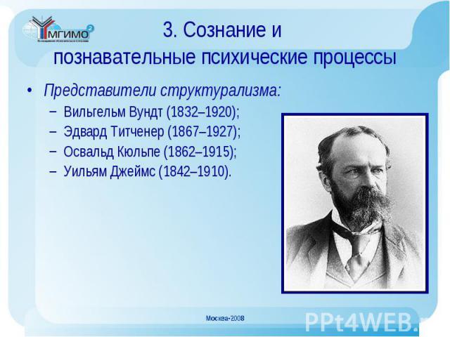 Представители структурализма: Представители структурализма: Вильгельм Вундт (1832–1920); Эдвард Титченер (1867–1927); Освальд Кюльпе (1862–1915); Уильям Джеймс (1842–1910).