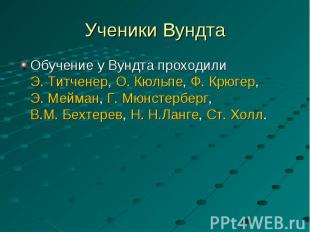 Обучение у Вундта проходили Э.&nbsp;Титченер, О.&nbsp;Кюльпе, Ф.&nbsp;Крюгер, Э.