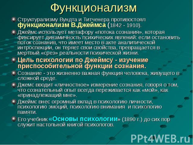 Структурализму Вундта и Титченера противостоял функционализм В.Джеймса (1842 - 1910). Структурализму Вундта и Титченера противостоял функционализм В.Джеймса (1842 - 1910). Джеймс использует метафору «потока сознания», которая фиксирует динамичность …