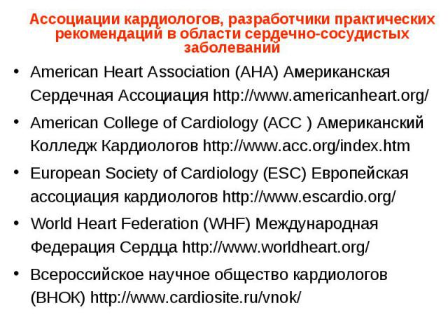 Ассоциации кардиологов, разработчики практических рекомендаций в области сердечно-сосудистых заболеваний American Heart Association (AHA) Американская Сердечная Ассоциация http://www.americanheart.org/ American College of Cardiology (ACC ) Американс…