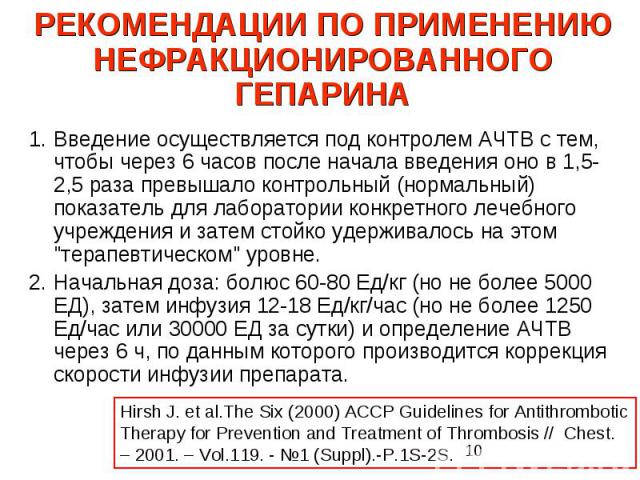 РЕКОМЕНДАЦИИ ПО ПРИМЕНЕНИЮ НЕФРАКЦИОНИРОВАННОГО ГЕПАРИНА Введение осуществляется под контролем АЧТВ с тем, чтобы через 6 часов после начала введения оно в 1,5-2,5 раза превышало контрольный (нормальный) показатель для лаборатории конкретного лечебно…