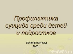 Профилактика суицида среди детей и подростков Великий Новгород 2008 г.