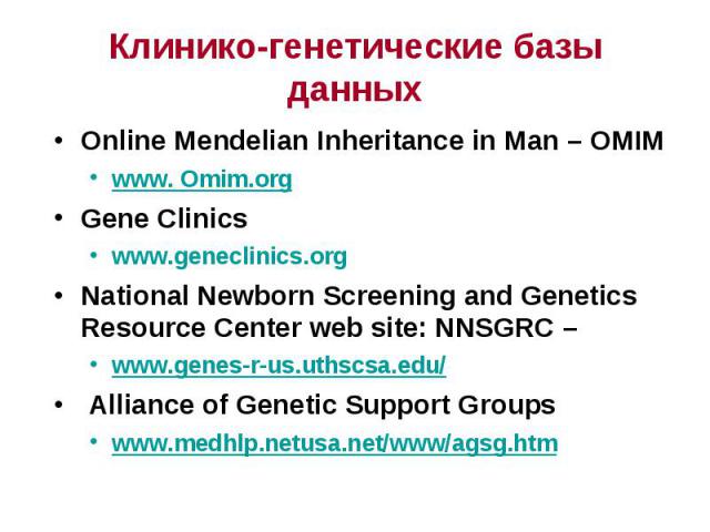 Online Mendelian Inheritance in Man – OMIM Online Mendelian Inheritance in Man – OMIM www. Omim.org Gene Clinics www.geneclinics.org National Newborn Screening and Genetics Resource Center web site: NNSGRC – www.genes-r-us.uthscsa.edu/ Alliance of G…