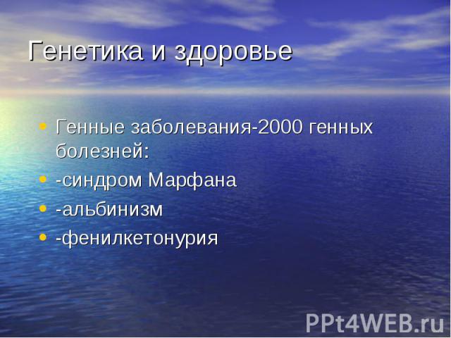 Генетика и здоровье Генные заболевания-2000 генных болезней: -синдром Марфана -альбинизм -фенилкетонурия