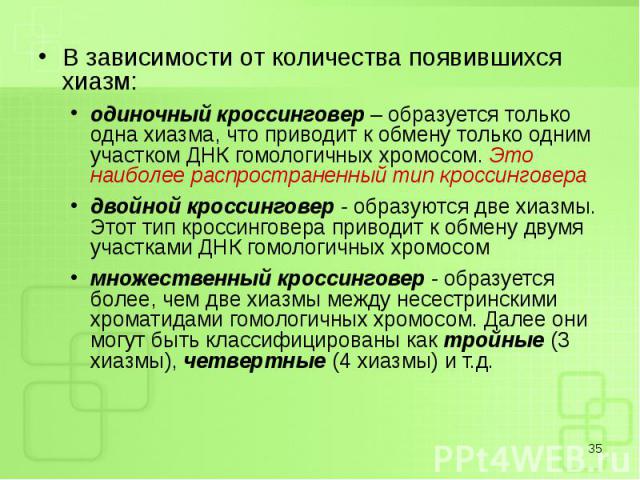 В зависимости от количества появившихся хиазм: В зависимости от количества появившихся хиазм: одиночный кроссинговер – образуется только одна хиазма, что приводит к обмену только одним участком ДНК гомологичных хромосом. Это наиболее распространенны…