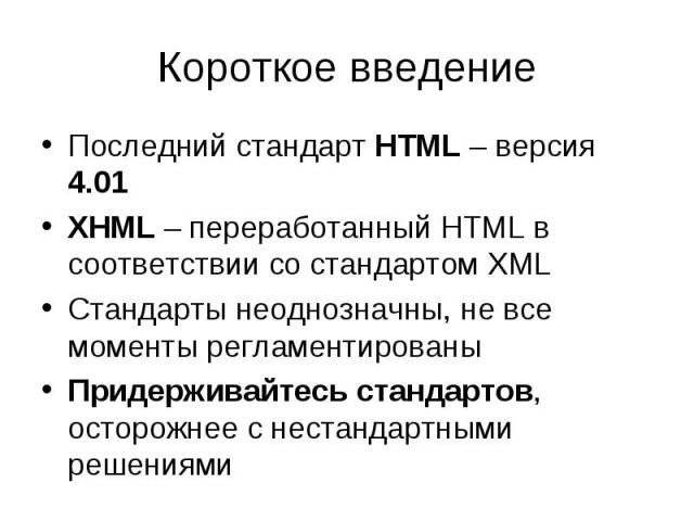 Последний стандарт HTML – версия 4.01 Последний стандарт HTML – версия 4.01 XHML – переработанный HTML в соответствии со стандартом XML Стандарты неоднозначны, не все моменты регламентированы Придерживайтесь стандартов, осторожнее с нестандартными р…