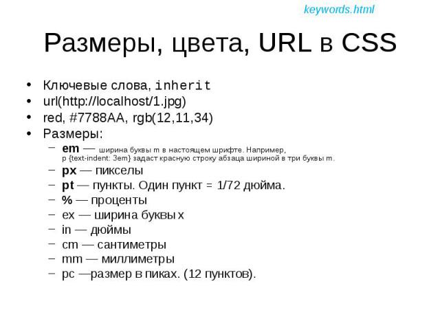 Ключевые слова, inherit Ключевые слова, inherit url(http://localhost/1.jpg) red, #7788AA, rgb(12,11,34) Размеры: em — ширина буквы m в настоящем шрифте. Например, p {text-indent: 3em} задаст красную строку абзаца шириной в три буквы m. px — пикселы …