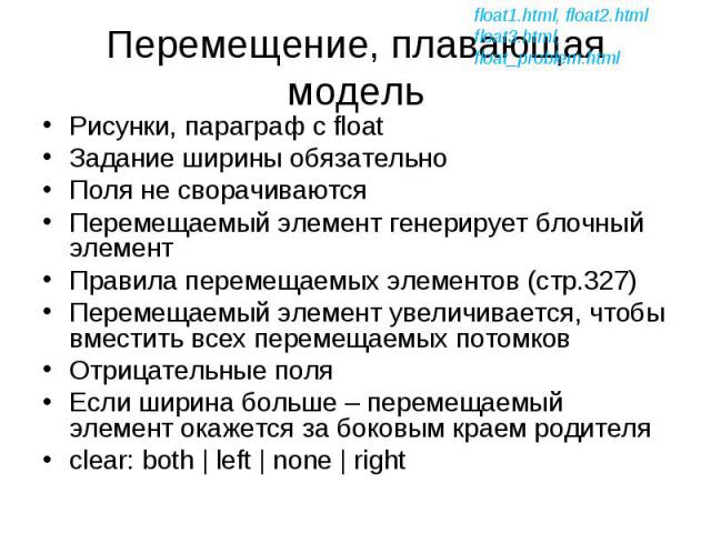 Рисунки, параграф с float Рисунки, параграф с float Задание ширины обязательно Поля не сворачиваются Перемещаемый элемент генерирует блочный элемент Правила перемещаемых элементов (стр.327) Перемещаемый элемент увеличивается, чтобы вместить всех пер…