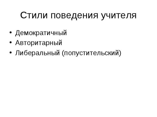 Стили поведения учителя Демократичный Авторитарный Либеральный (попустительский)