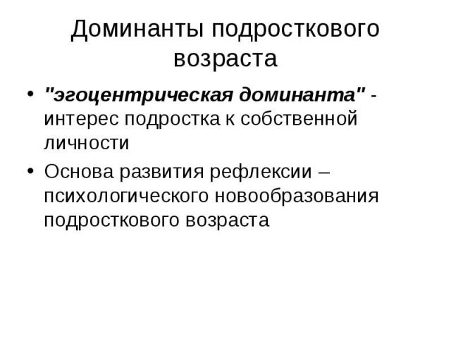 Доминанты подросткового возраста "эгоцентрическая доминанта" - интерес подростка к собственной личности Основа развития рефлексии – психологического новообразования подросткового возраста