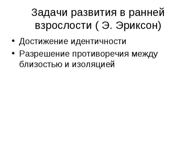 Задачи развития в ранней взрослости ( Э. Эриксон) Достижение идентичности Разрешение противоречия между близостью и изоляцией