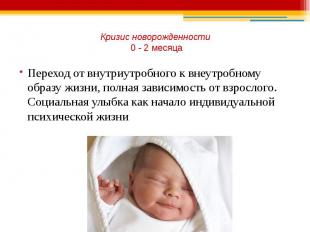 Кризис новорожденности 0 - 2 месяца Переход от внутриутробного к внеутробному об