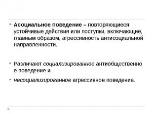 Асоциальное поведение –&nbsp;повторяющиеся устойчивые действия или поступки, вкл