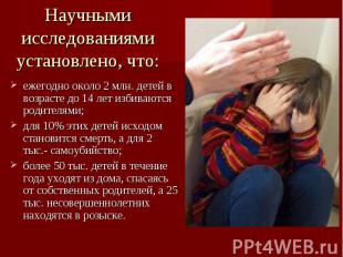 ежегодно около 2 млн. детей в возрасте до 14 лет избиваются родителями; ежегодно