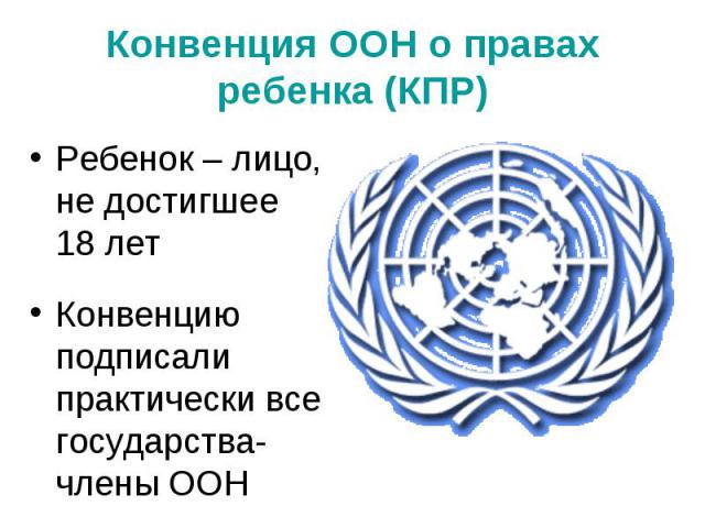 Ребенок – лицо, не достигшее 18 лет Ребенок – лицо, не достигшее 18 лет Конвенцию подписали практически все государства-члены ООН