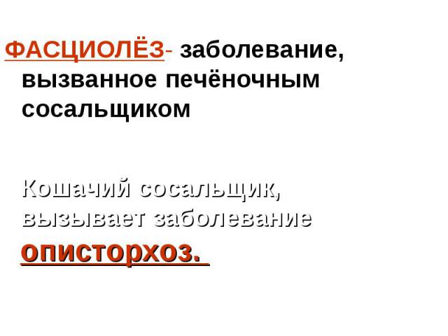 ФАСЦИОЛЁЗ- заболевание, вызванное печёночным сосальщиком ФАСЦИОЛЁЗ- заболевание, вызванное печёночным сосальщиком