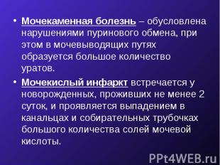 Мочекаменная болезнь – обусловлена нарушениями пуринового обмена, при этом в моч