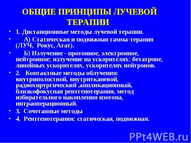 1. Дистанционные методы лучевой терапии. 1. Дистанционные методы лучевой терапии. А) Статическая и подвижная гамма-терапия (ЛУЧ, Рокус, Агат). Б) Излучение - протонное, электронное, нейтронное; излучение на ускорителях: бетатроне, линейных ускорител…