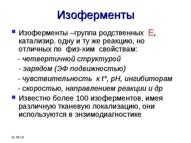 Изоферменты –группа родственных Е, катализир. одну и ту же реакцию, но отличных по физ-хим свойствам: Изоферменты –группа родственных Е, катализир. одну и ту же реакцию, но отличных по физ-хим свойствам: - четвертичной структурой - эарядом (ЭФ подви…